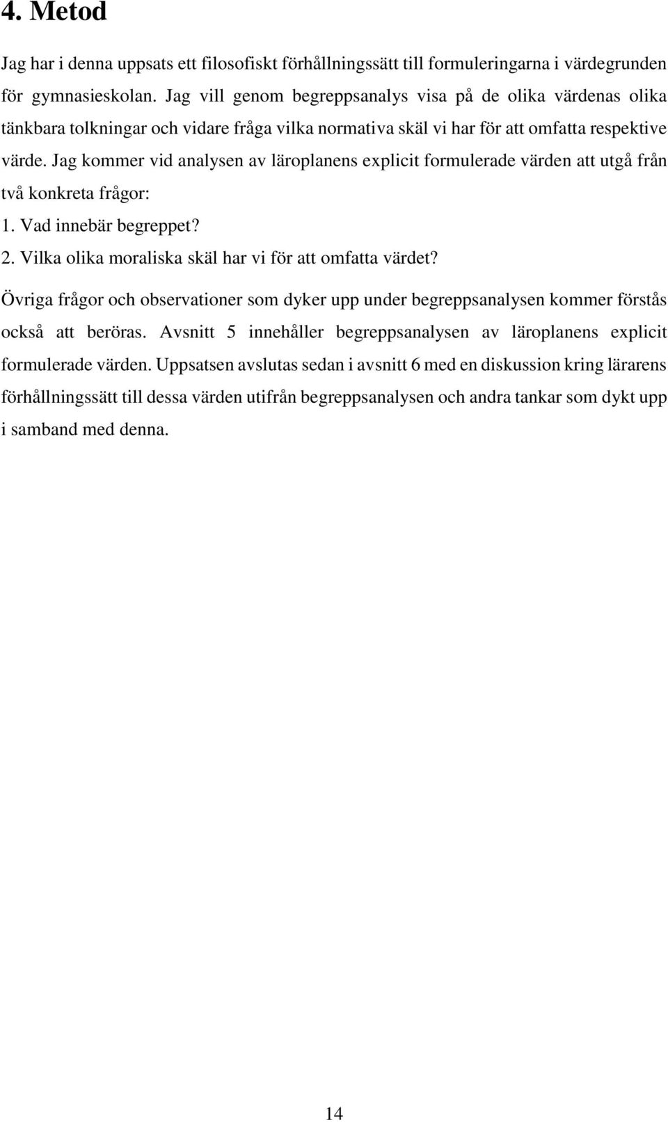 Jag kommer vid analysen av läroplanens explicit formulerade värden att utgå från två konkreta frågor: 1. Vad innebär begreppet? 2. Vilka olika moraliska skäl har vi för att omfatta värdet?