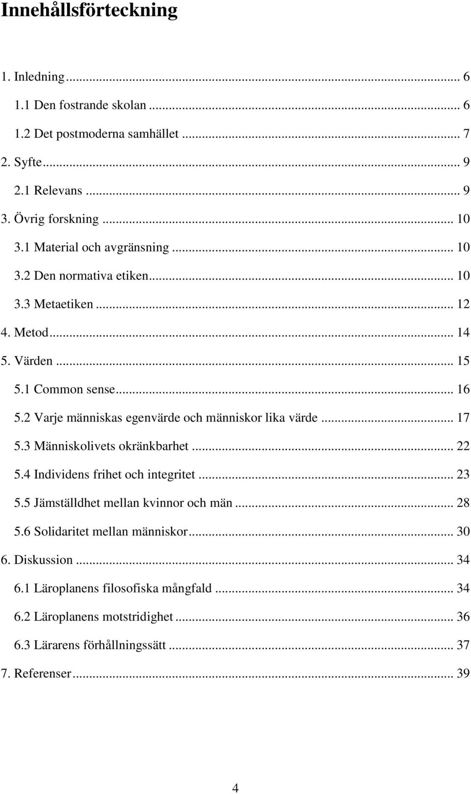 2 Varje människas egenvärde och människor lika värde... 17 5.3 Människolivets okränkbarhet... 22 5.4 Individens frihet och integritet... 23 5.