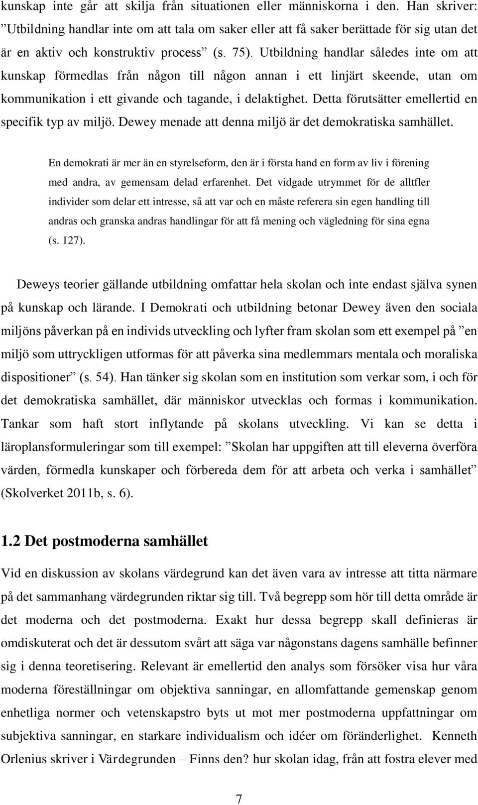 Utbildning handlar således inte om att kunskap förmedlas från någon till någon annan i ett linjärt skeende, utan om kommunikation i ett givande och tagande, i delaktighet.