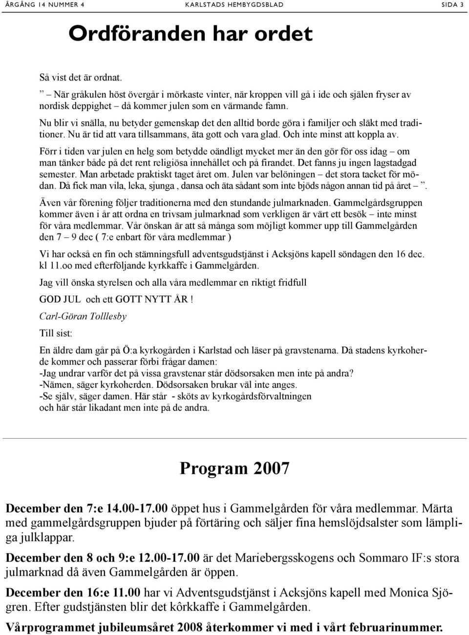 Nu blir vi snälla, nu betyder gemenskap det den alltid borde göra i familjer och släkt med traditioner. Nu är tid att vara tillsammans, äta gott och vara glad. Och inte minst att koppla av.