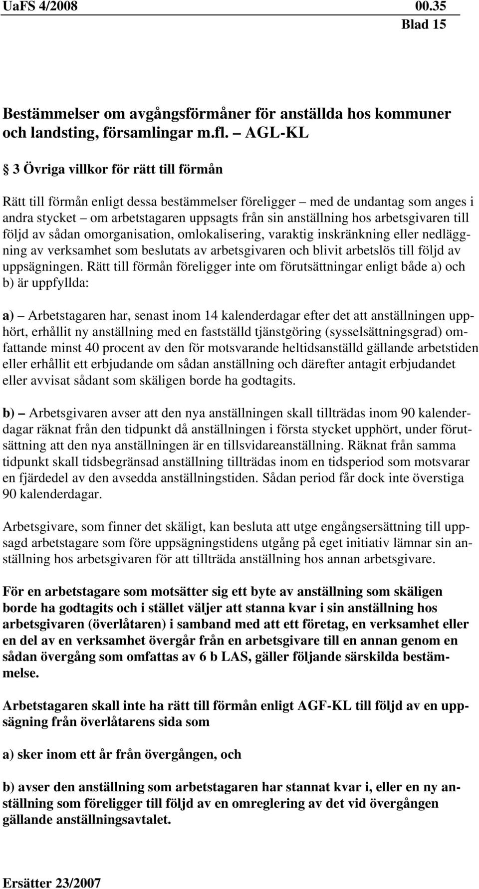 arbetsgivaren till följd av sådan omorganisation, omlokalisering, varaktig inskränkning eller nedläggning av verksamhet som beslutats av arbetsgivaren och blivit arbetslös till följd av uppsägningen.