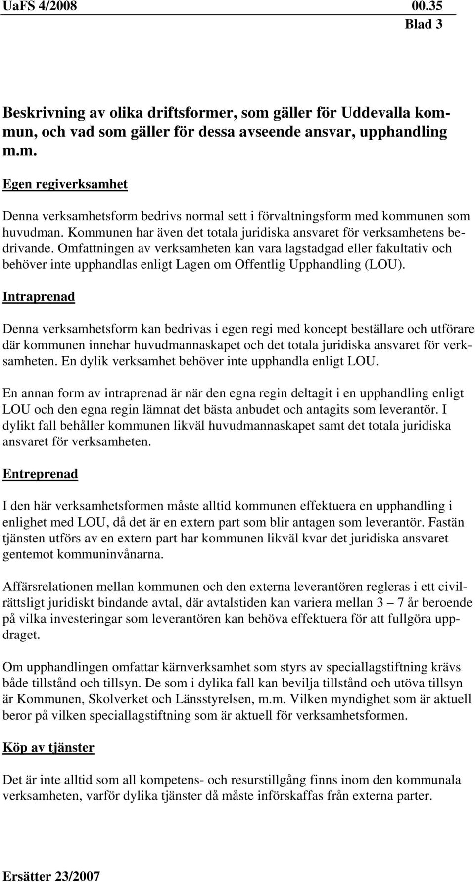 Omfattningen av verksamheten kan vara lagstadgad eller fakultativ och behöver inte upphandlas enligt Lagen om Offentlig Upphandling (LOU).