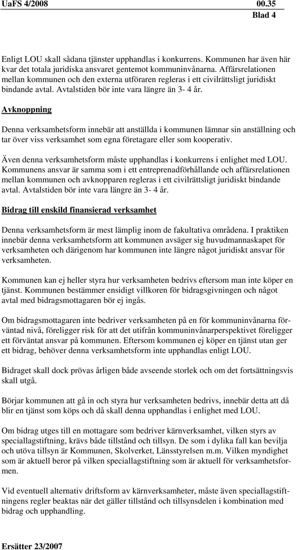 Avknoppning Denna verksamhetsform innebär att anställda i kommunen lämnar sin anställning och tar över viss verksamhet som egna företagare eller som kooperativ.