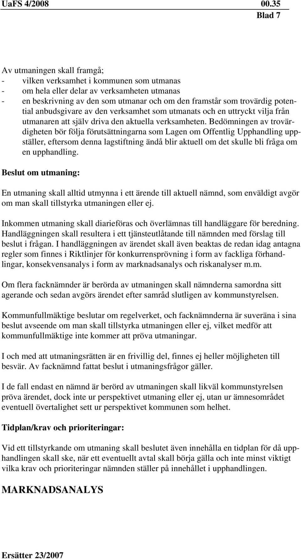 Bedömningen av trovärdigheten bör följa förutsättningarna som Lagen om Offentlig Upphandling uppställer, eftersom denna lagstiftning ändå blir aktuell om det skulle bli fråga om en upphandling.