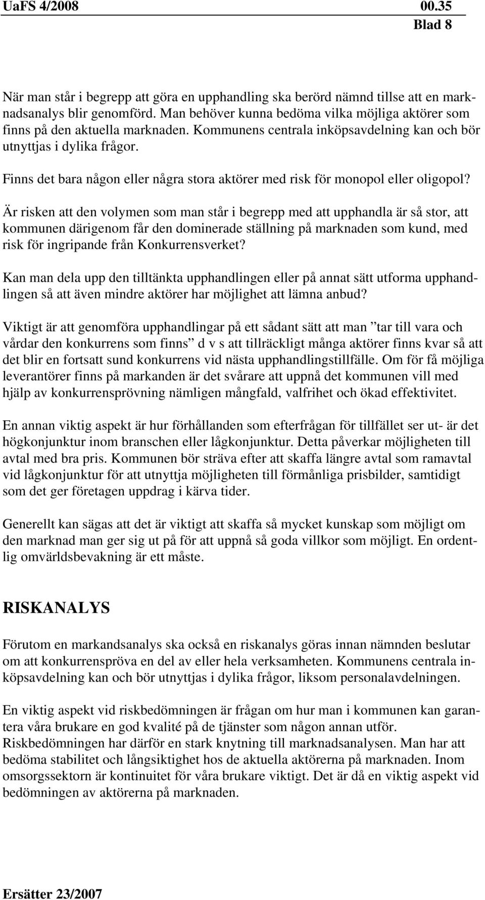 Är risken att den volymen som man står i begrepp med att upphandla är så stor, att kommunen därigenom får den dominerade ställning på marknaden som kund, med risk för ingripande från Konkurrensverket?