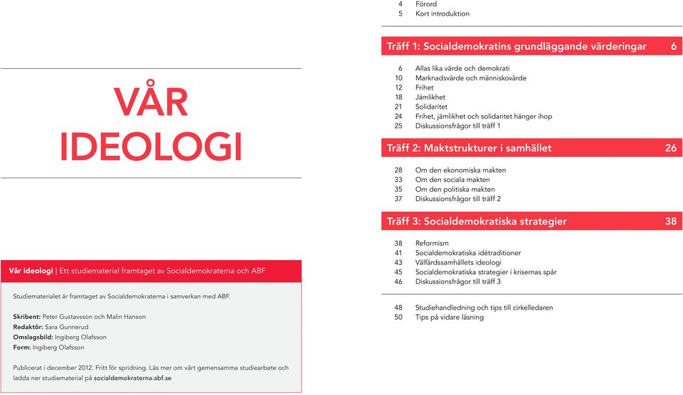 politiska makten Diskussionsfrågor till träff 2 Träff 3: Socialdemokratiska strategier 38 Vår ideologi Ett studiematerial framtaget av Socialdemokraterna och ABF Vår ideologi Ett studiematerial