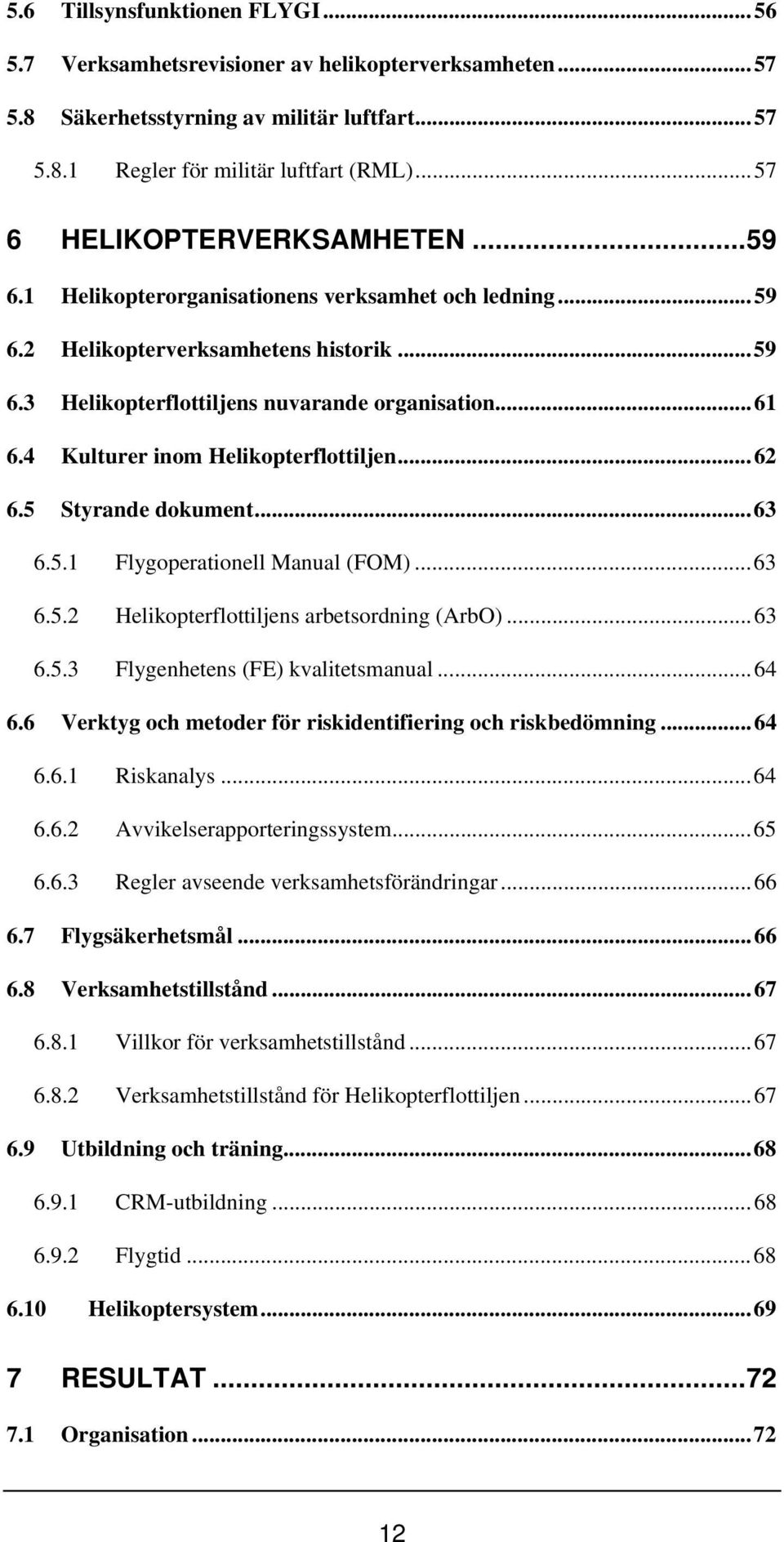 4 Kulturer inom Helikopterflottiljen...62 6.5 Styrande dokument...63 6.5.1 Flygoperationell Manual (FOM)...63 6.5.2 Helikopterflottiljens arbetsordning (ArbO)...63 6.5.3 Flygenhetens (FE) kvalitetsmanual.