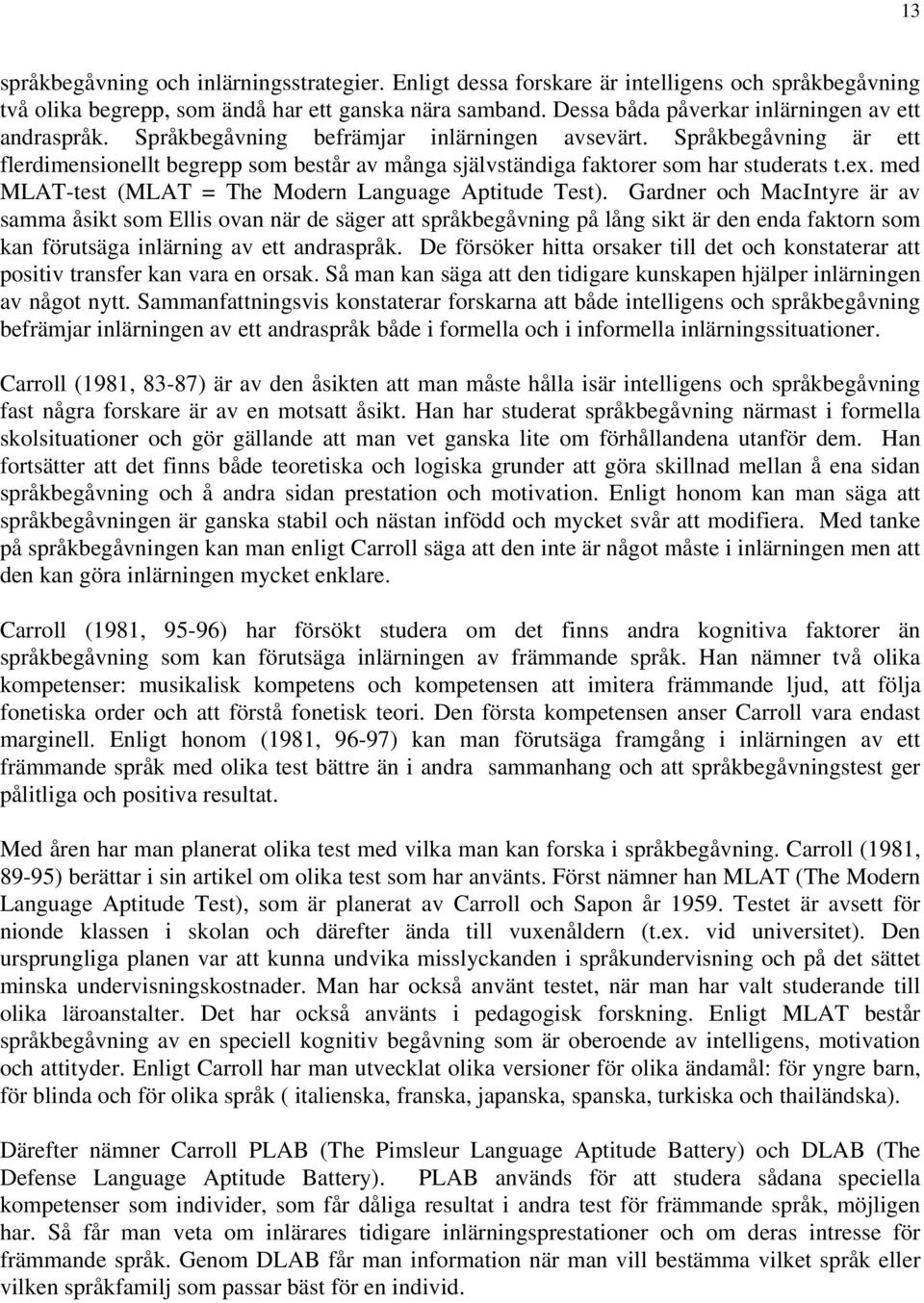 Språkbegåvning är ett flerdimensionellt begrepp som består av många självständiga faktorer som har studerats t.ex. med MLAT-test (MLAT = The Modern Language Aptitude Test).