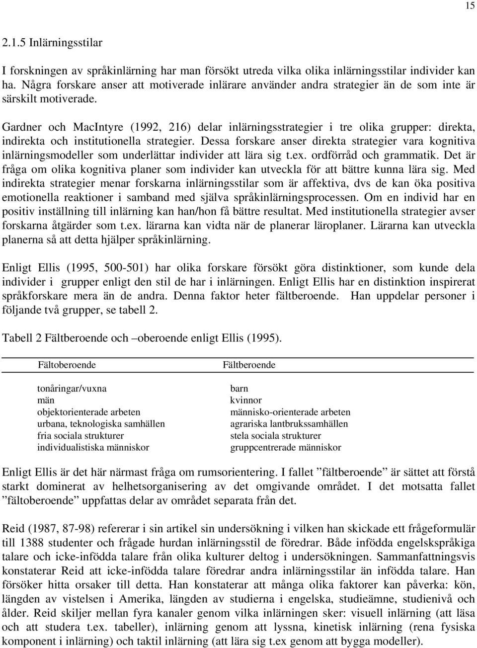 Gardner och MacIntyre (1992, 216) delar inlärningsstrategier i tre olika grupper: direkta, indirekta och institutionella strategier.