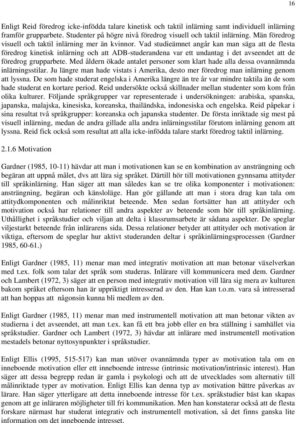 Vad studieämnet angår kan man säga att de flesta föredrog kinetisk inlärning och att ADB-studerandena var ett undantag i det avseendet att de föredrog grupparbete.