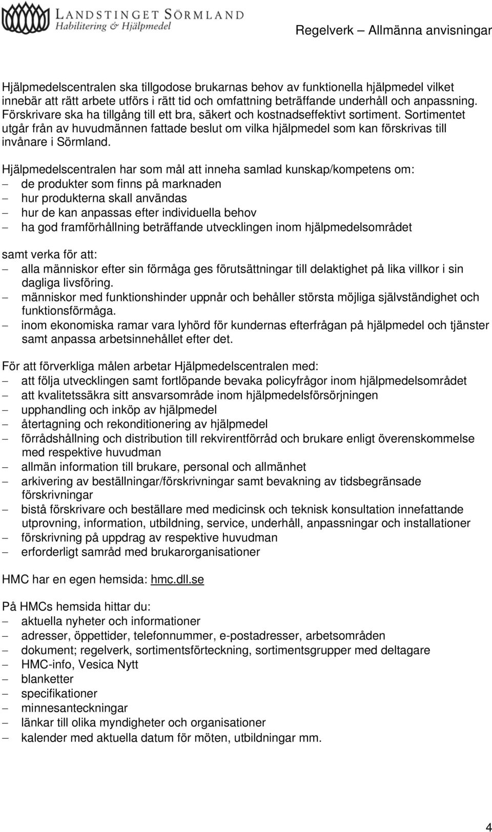 Hjälpmedelscentralen har som mål att inneha samlad kunskap/kompetens om: de produkter som finns på marknaden hur produkterna skall användas hur de kan anpassas efter individuella behov ha god