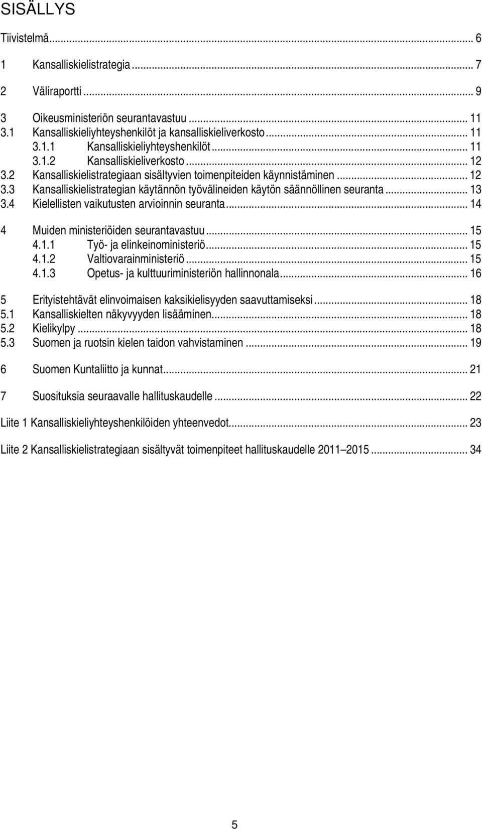 4 Kielellisten vaikutusten arvioinnin seuranta... 14 4 Muiden ministeriöiden seurantavastuu... 15 4.1.1 Työ- ja elinkeinoministeriö... 15 4.1.2 Valtiovarainministeriö... 15 4.1.3 Opetus- ja kulttuuriministeriön hallinnonala.