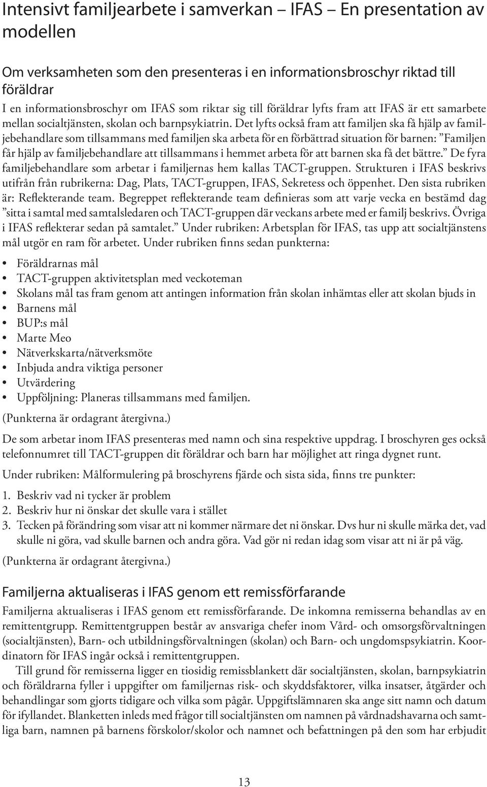 Det lyfts också fram att familjen ska få hjälp av familjebehandlare som tillsammans med familjen ska arbeta för en förbättrad situation för barnen: Familjen får hjälp av familjebehandlare att