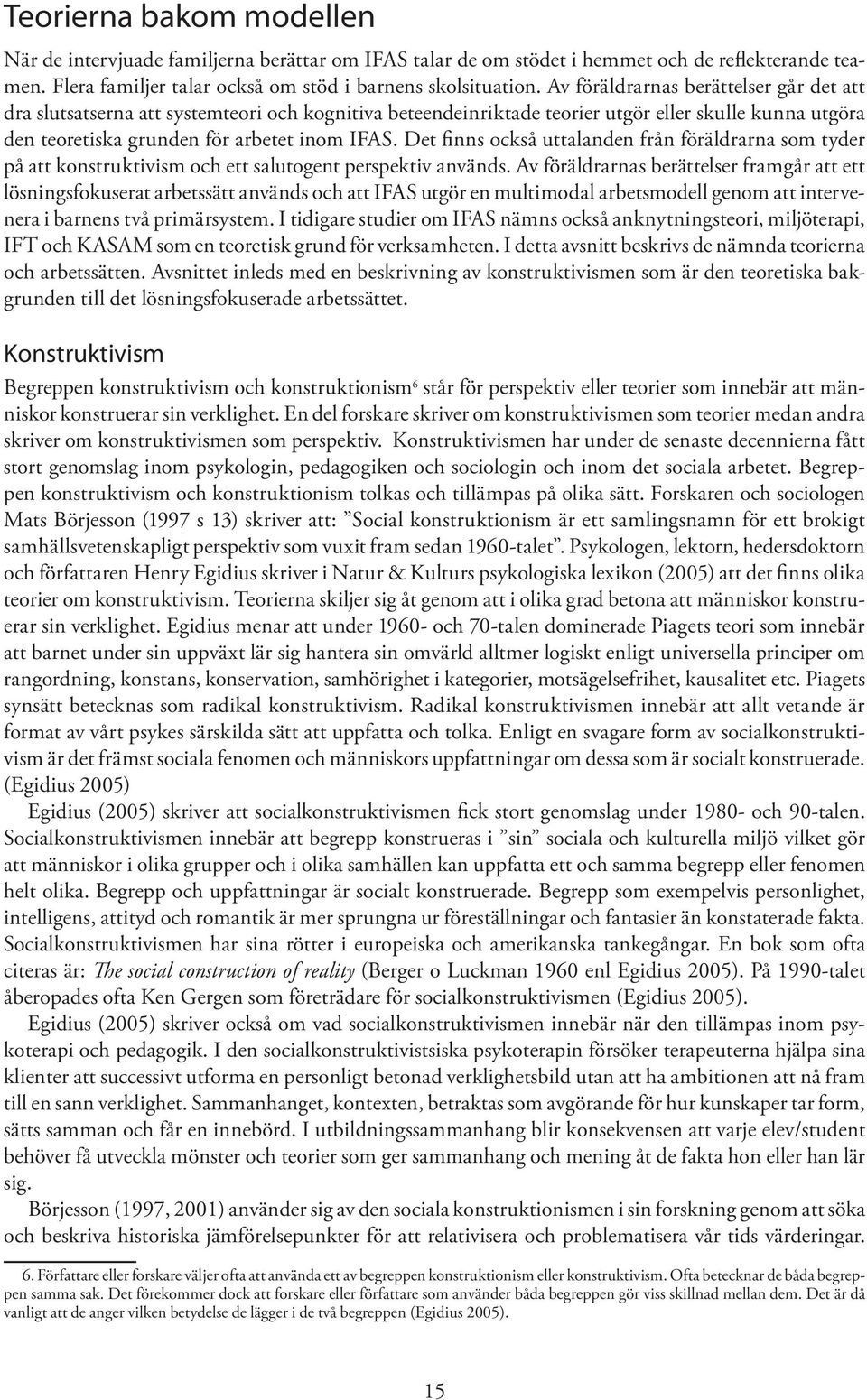 Det finns också uttalanden från föräldrarna som tyder på att konstruktivism och ett salutogent perspektiv används.