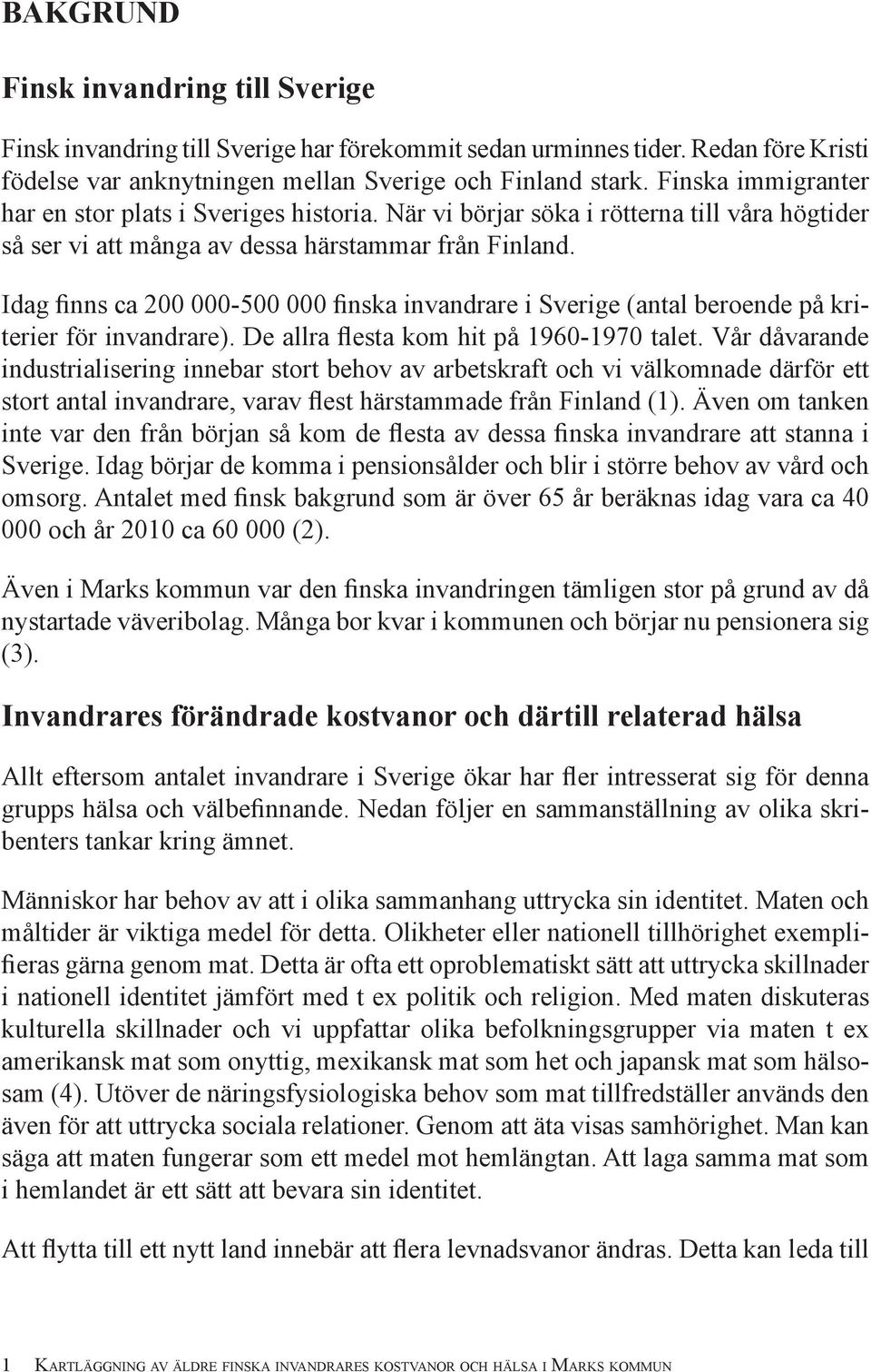 Idag finns ca 200 000-500 000 finska invandrare i Sverige (antal beroende på kriterier för invandrare). De allra flesta kom hit på 1960-1970 talet.