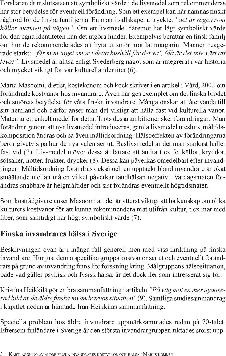 Exempelvis berättar en finsk familj om hur de rekommenderades att byta ut smör mot lättmargarin. Mannen reagerade starkt: får man inget smör i detta hushåll får det va, (då är det inte värt att leva).