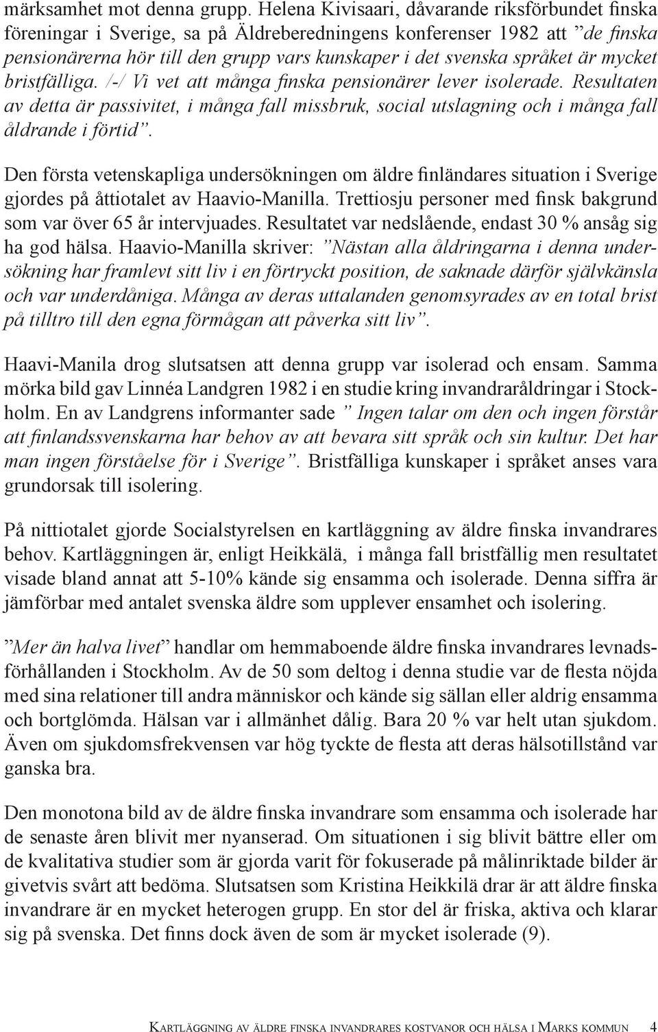 mycket bristfälliga. /-/ Vi vet att många fi nska pensionärer lever isolerade. Resultaten av detta är passivitet, i många fall missbruk, social utslagning och i många fall åldrande i förtid.