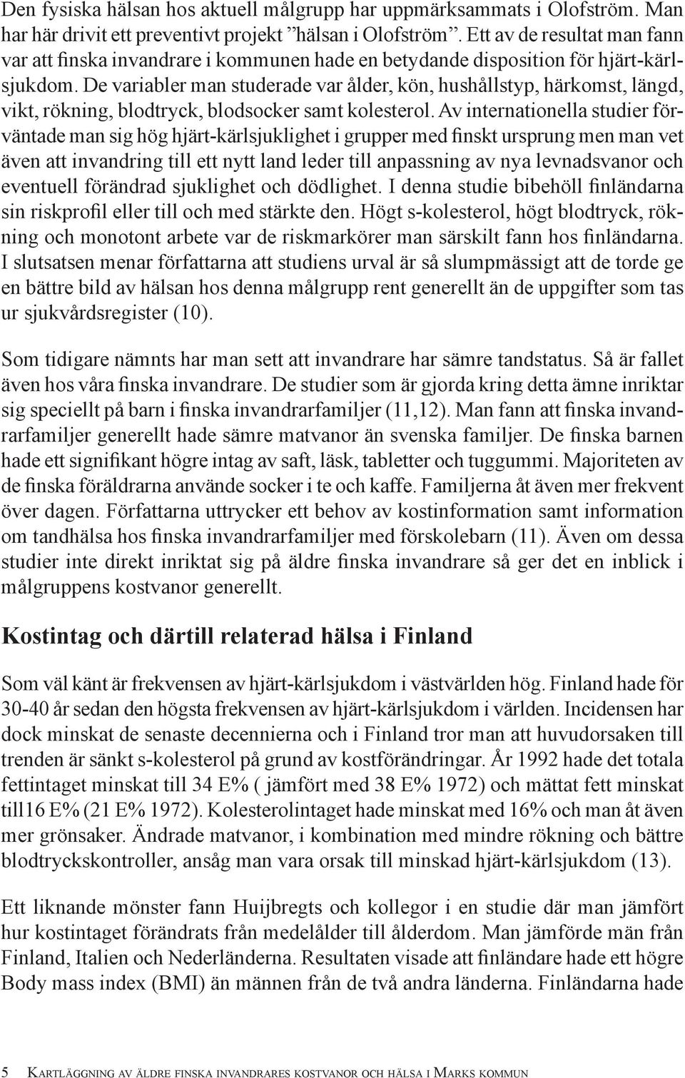 De variabler man studerade var ålder, kön, hushållstyp, härkomst, längd, vikt, rökning, blodtryck, blodsocker samt kolesterol.