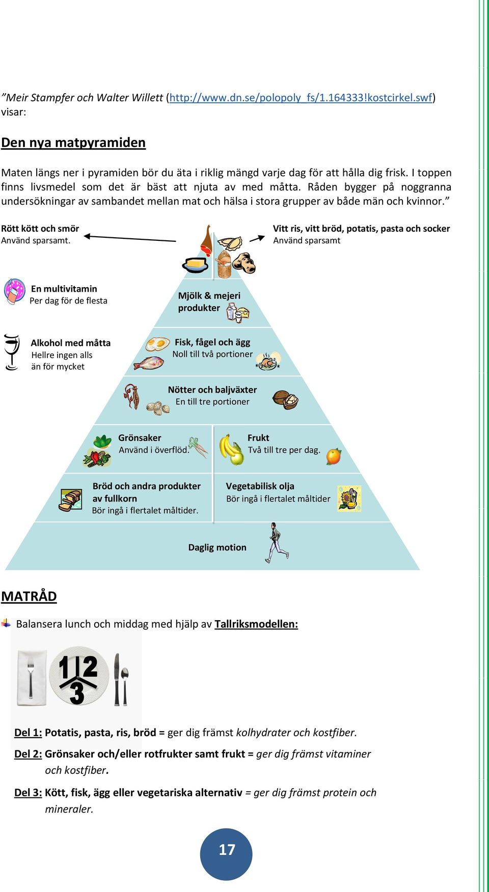 Råden bygger på noggranna undersökningar av sambandet mellan mat och hälsa i stora grupper av både män och kvinnor. Rött kött och smör Vitt ris, vitt bröd, potatis, pasta och socker Använd sparsamt.