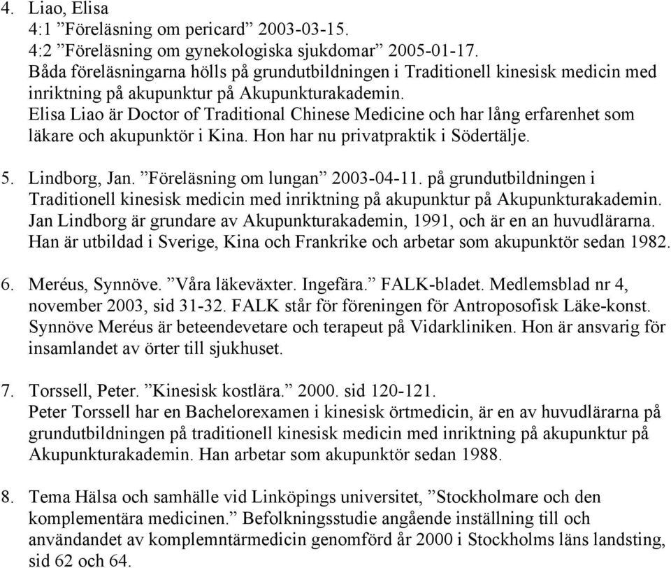 Elisa Liao är Doctor of Traditional Chinese Medicine och har lång erfarenhet som läkare och akupunktör i Kina. Hon har nu privatpraktik i Södertälje. 5. Lindborg, Jan.