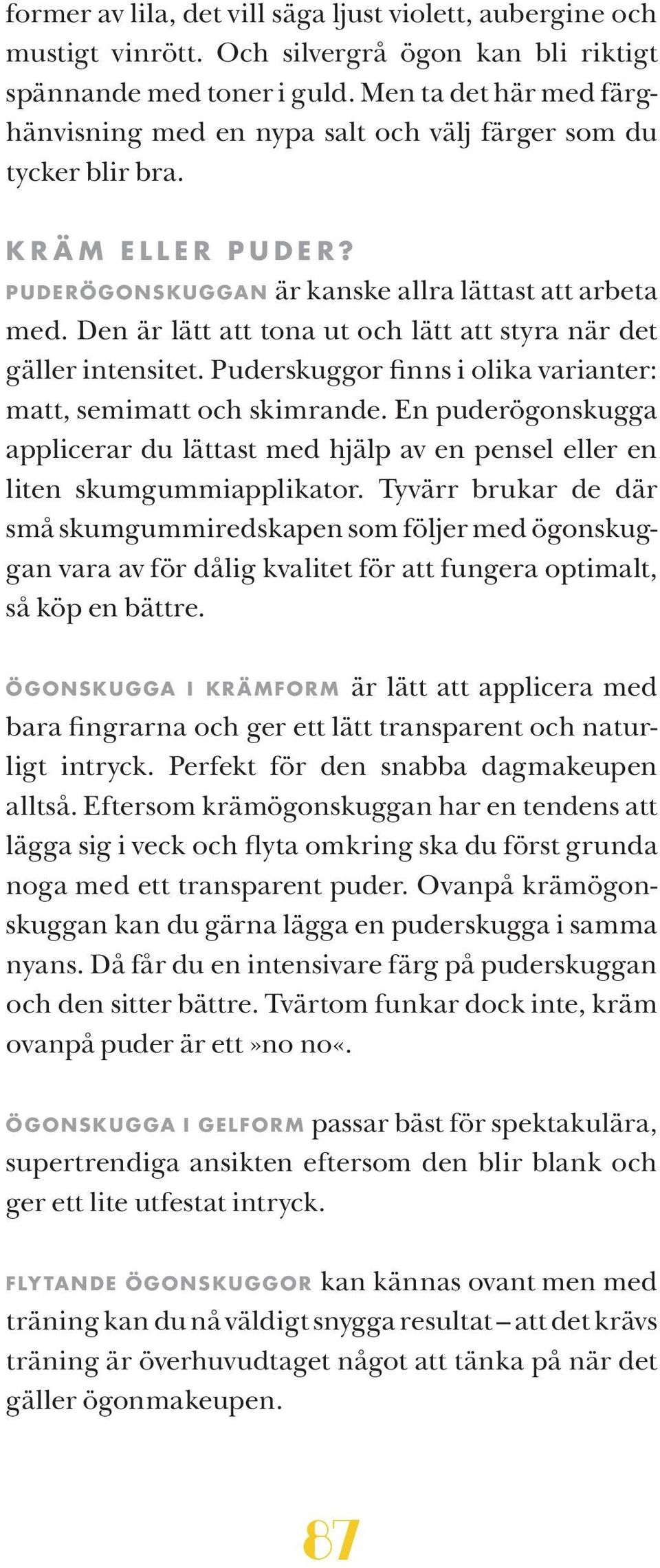 Den är lätt att tona ut och lätt att styra när det gäller intensitet. Puderskuggor finns i olika varianter: matt, semimatt och skimrande.