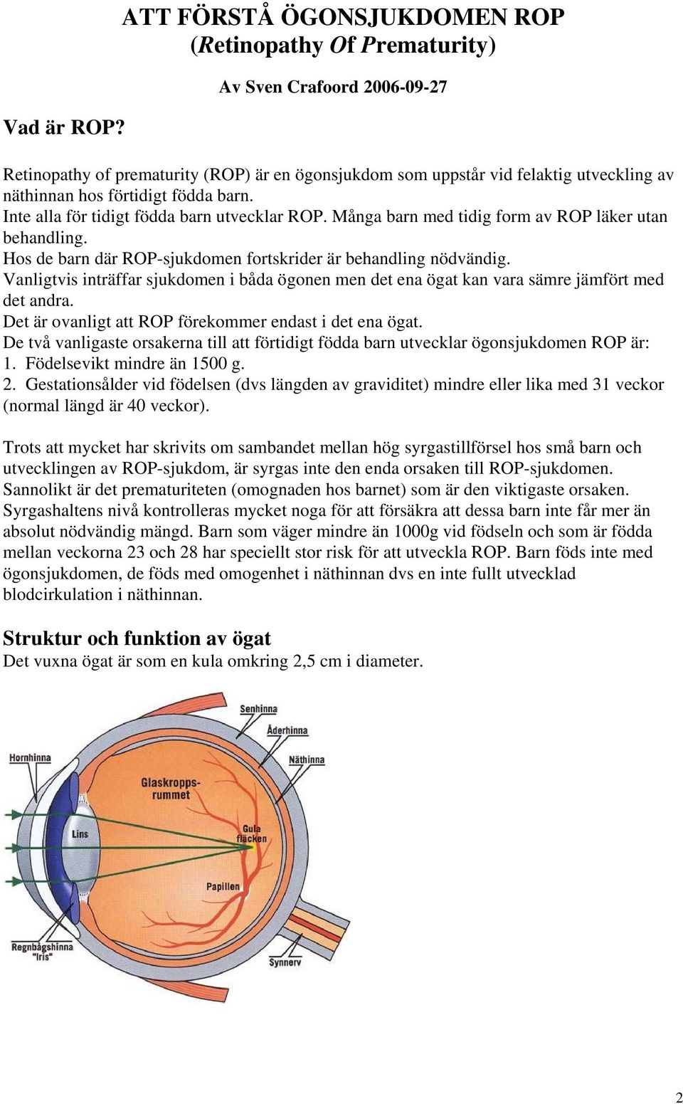 födda barn. Inte alla för tidigt födda barn utvecklar ROP. Många barn med tidig form av ROP läker utan behandling. Hos de barn där ROP-sjukdomen fortskrider är behandling nödvändig.