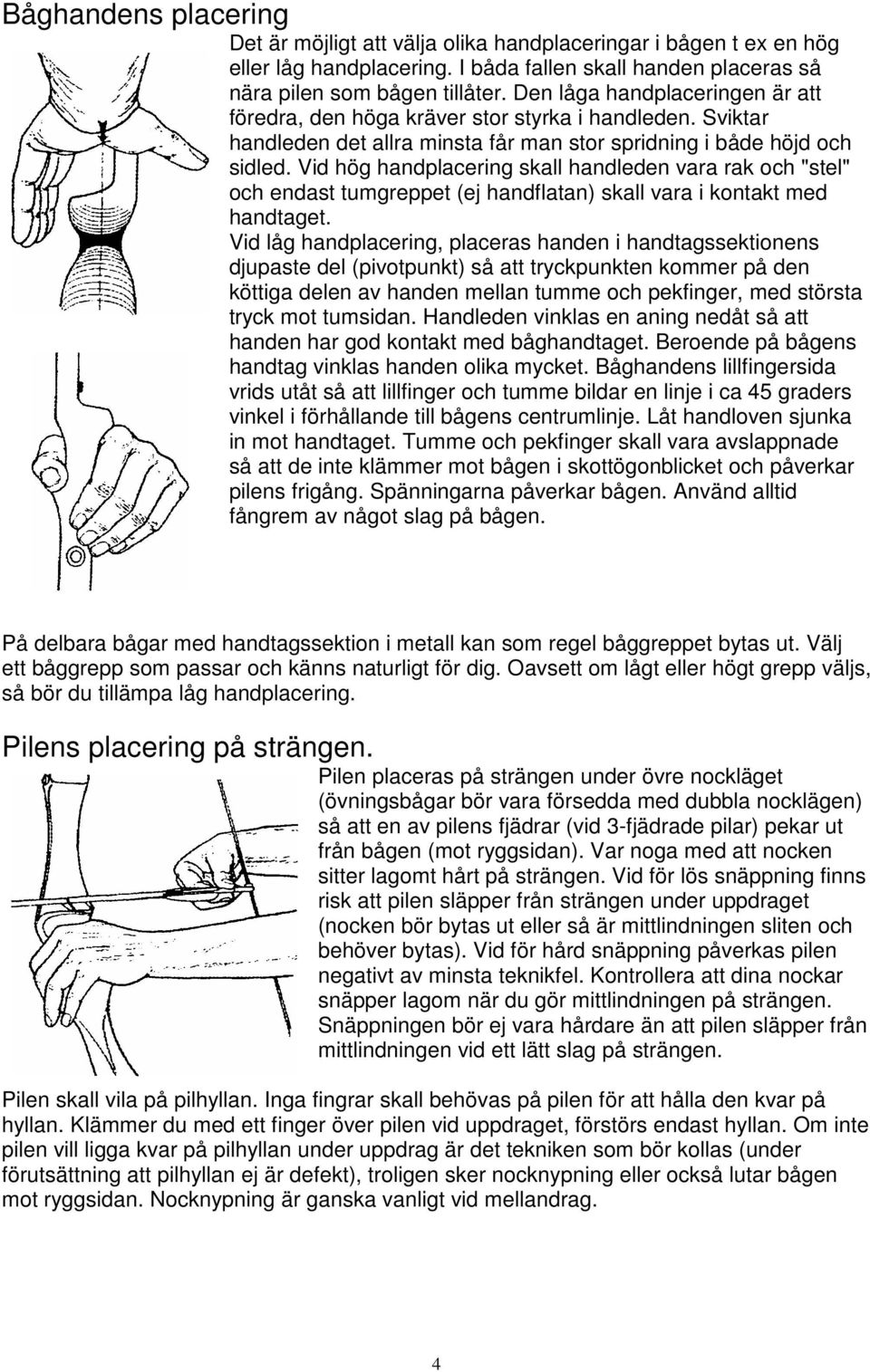 Vid hög handplacering skall handleden vara rak och "stel" och endast tumgreppet (ej handflatan) skall vara i kontakt med handtaget.