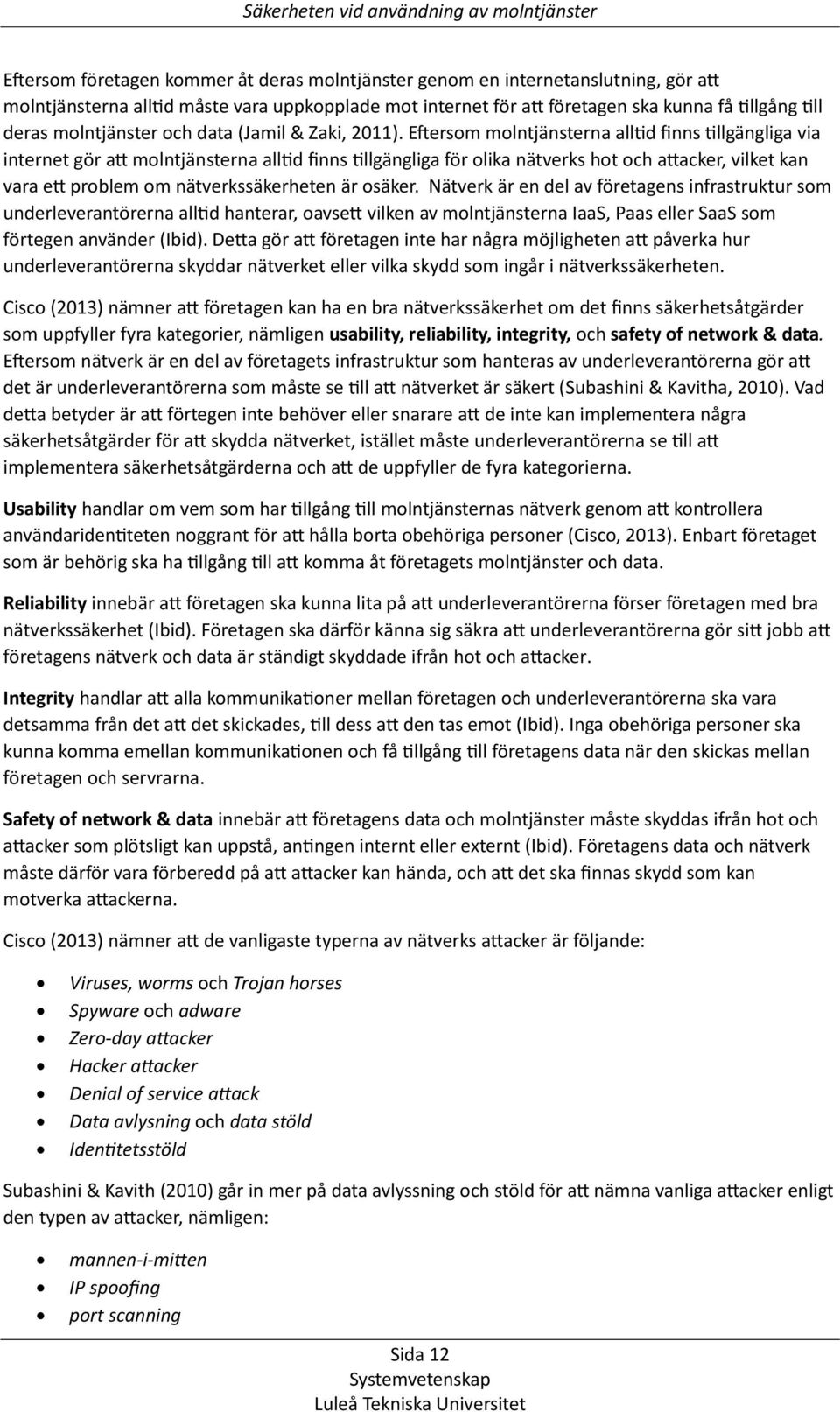 Eftersom molntjänsterna alltid finns tillgängliga via internet gör att molntjänsterna alltid finns tillgängliga för olika nätverks hot och attacker, vilket kan vara ett problem om nätverkssäkerheten