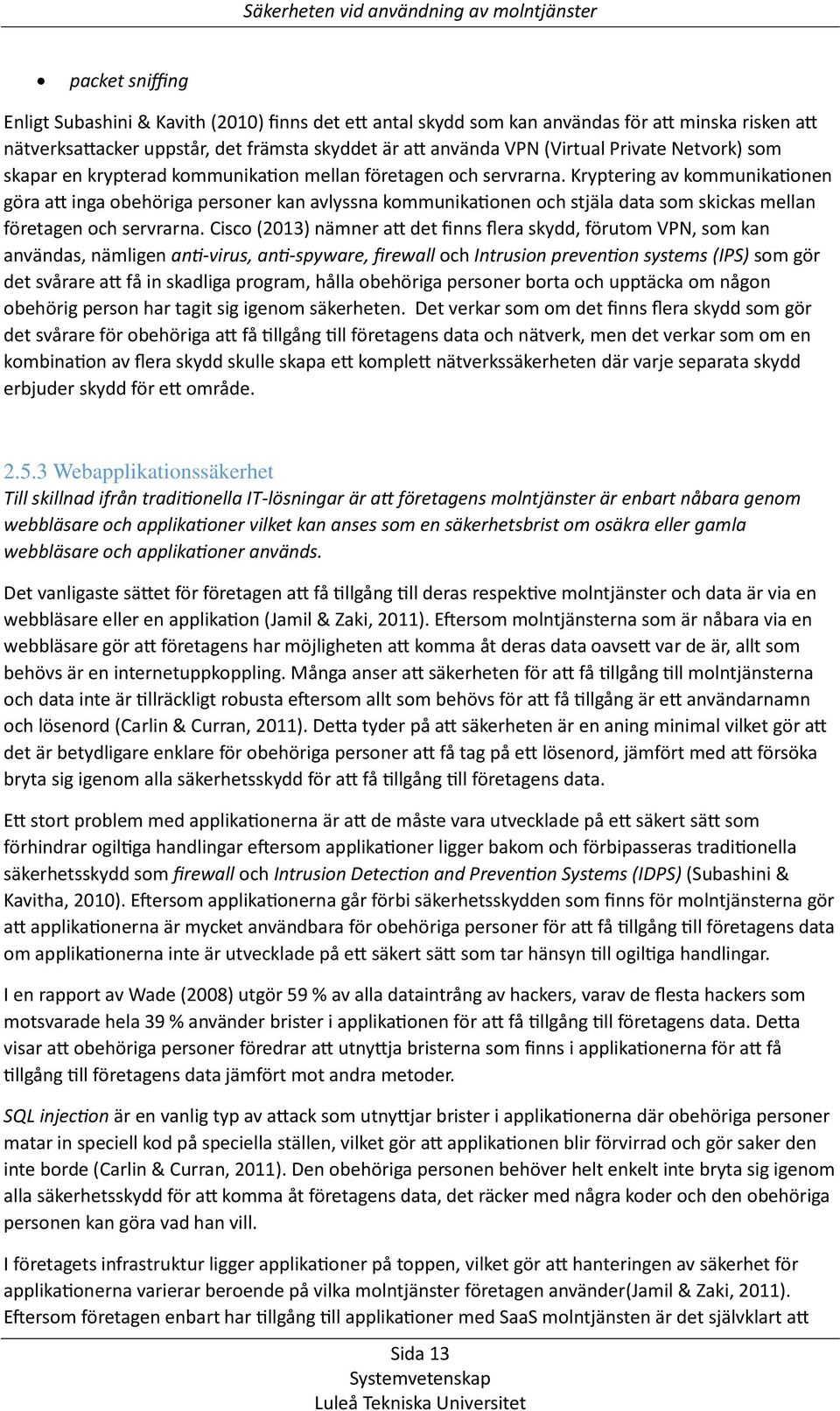 Kryptering av kommunikationen göra att inga obehöriga personer kan avlyssna kommunikationen och stjäla data som skickas mellan företagen och servrarna.