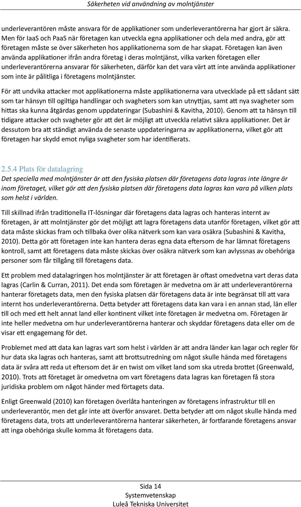 Företagen kan även använda applikationer ifrån andra företag i deras molntjänst, vilka varken företagen eller underleverantörerna ansvarar för säkerheten, därför kan det vara värt att inte använda