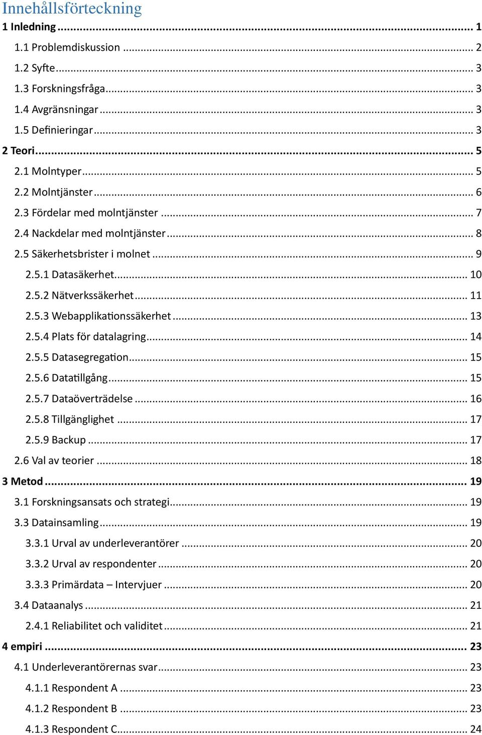.. 13 2.5.4 Plats för datalagring... 14 2.5.5 Datasegregation... 15 2.5.6 Datatillgång... 15 2.5.7 Dataöverträdelse... 16 2.5.8 Tillgänglighet... 17 2.5.9 Backup... 17 2.6 Val av teorier... 18 3 Metod.