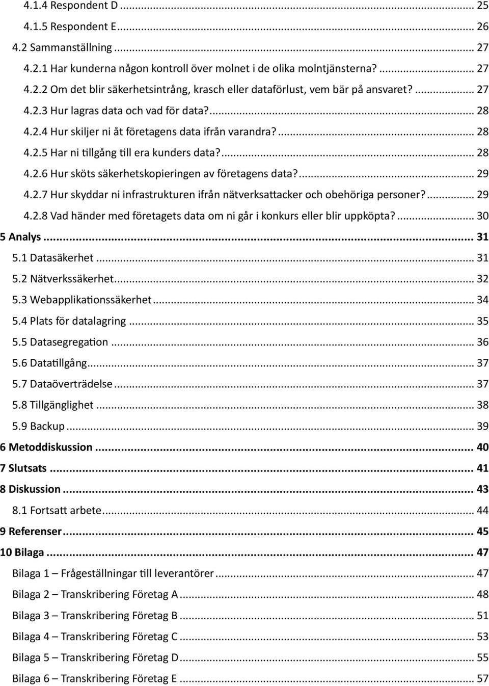 ... 29 4.2.7 Hur skyddar ni infrastrukturen ifrån nätverksattacker och obehöriga personer?... 29 4.2.8 Vad händer med företagets data om ni går i konkurs eller blir uppköpta?... 30 5 Analys... 31 5.
