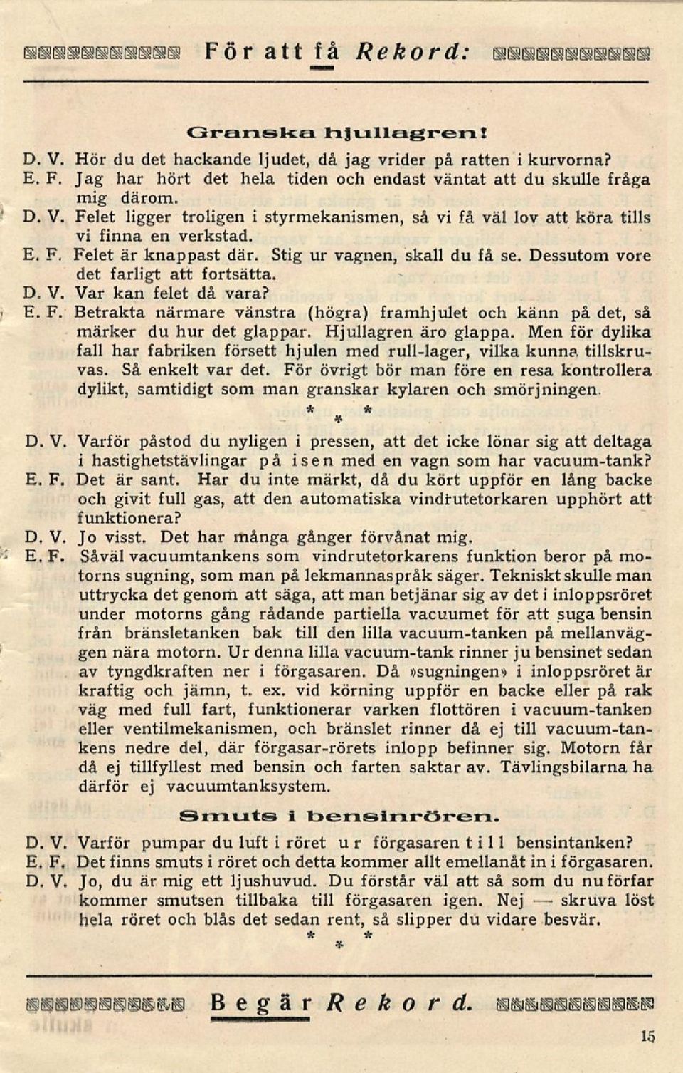 Stig ur vagnen, skall du få se. Dessutom vore det farligt att fortsätta. D. V. Var kan felet då vara? Betrakta närmare vänstra (högra) framhjulet och känn på det, så märker du hur det glappar.