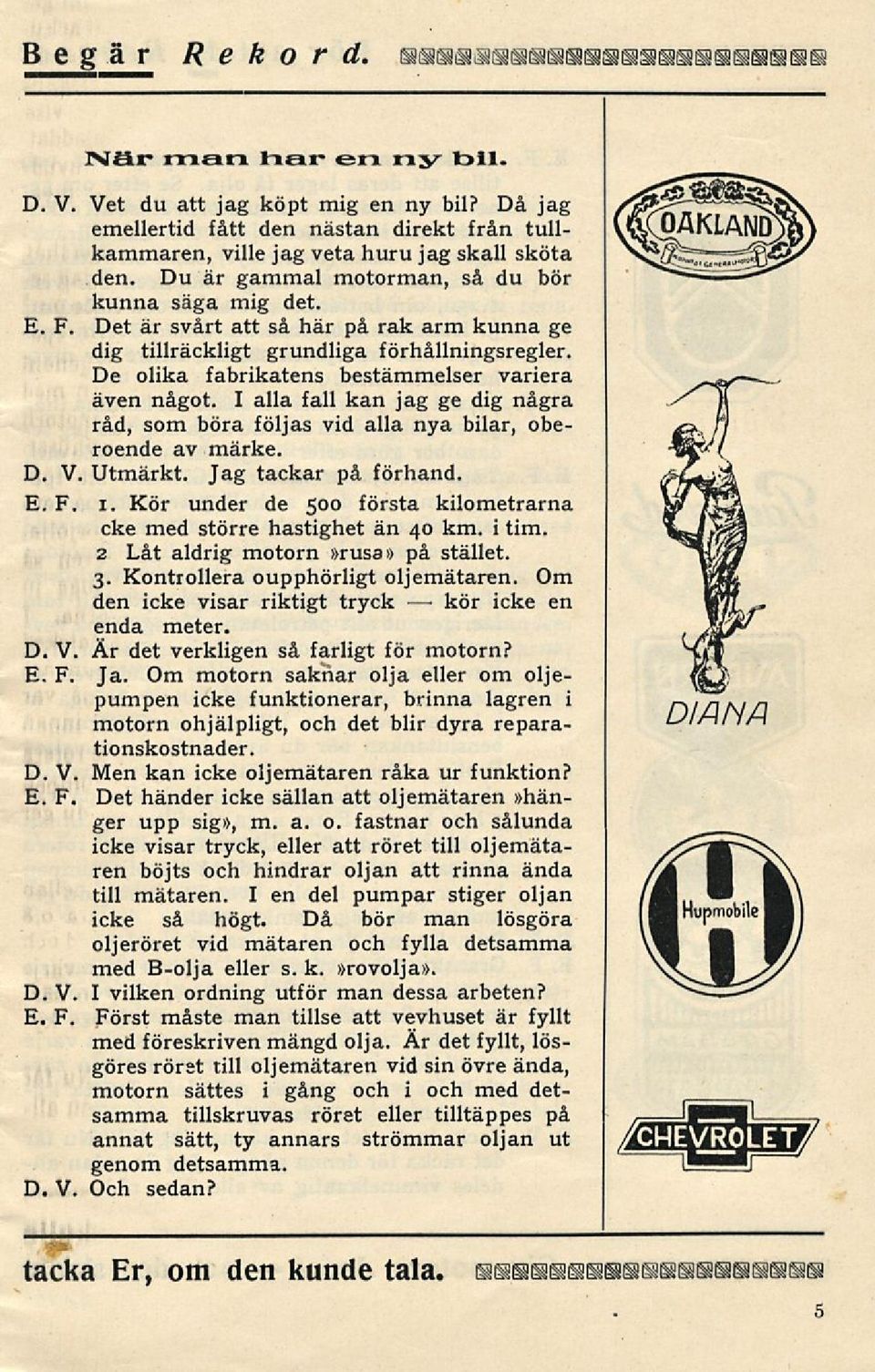 I alla fall kan jag ge dig några råd, som böra följas vid alla nya bilar, oberoende av märke. D. V. Utmärkt. Jag tackar på förhand. i.