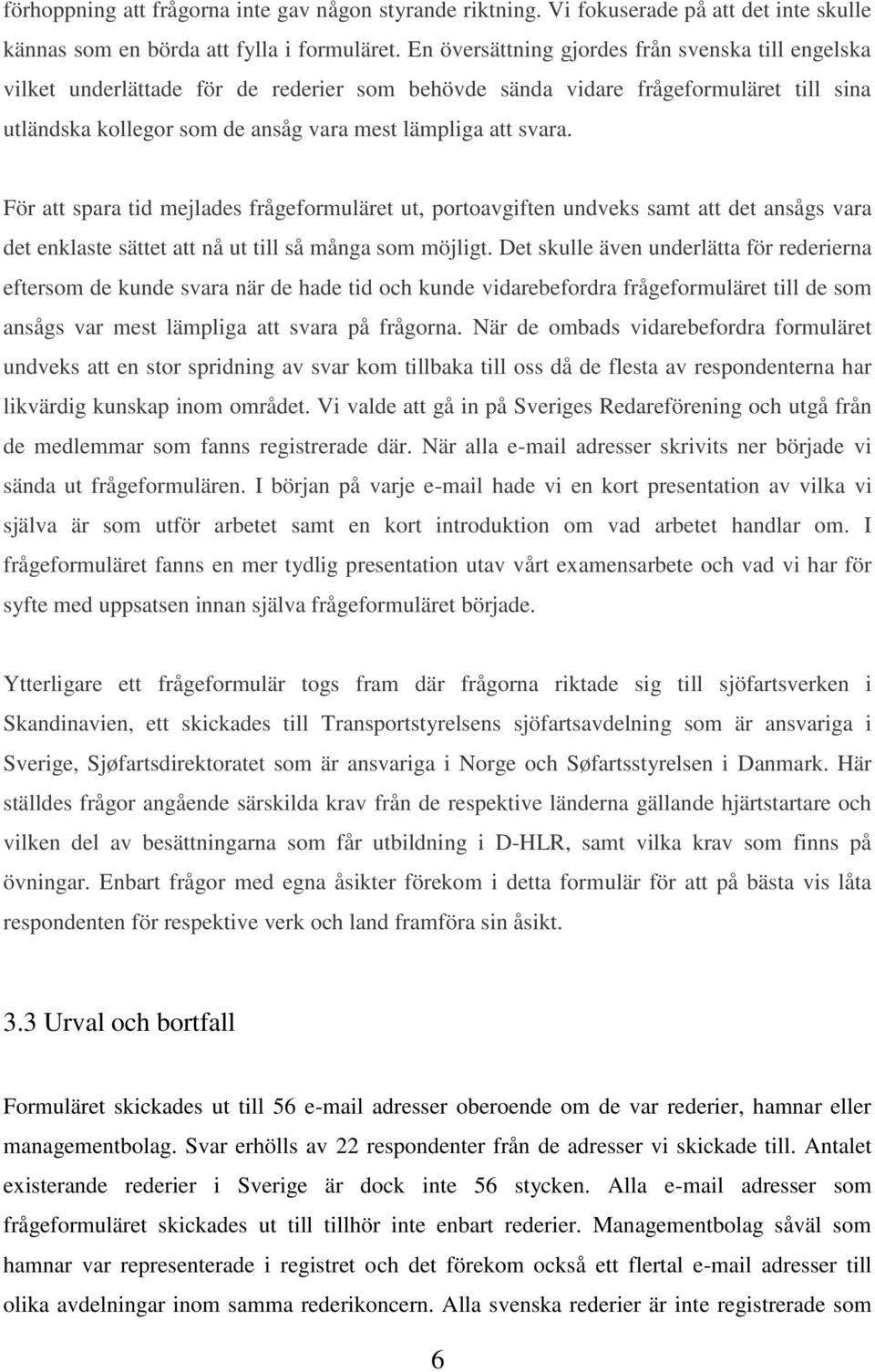 För att spara tid mejlades frågeformuläret ut, portoavgiften undveks samt att det ansågs vara det enklaste sättet att nå ut till så många som möjligt.