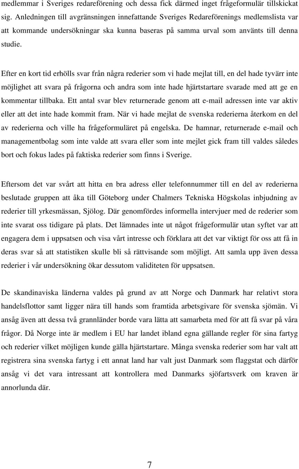 Efter en kort tid erhölls svar från några rederier som vi hade mejlat till, en del hade tyvärr inte möjlighet att svara på frågorna och andra som inte hade hjärtstartare svarade med att ge en