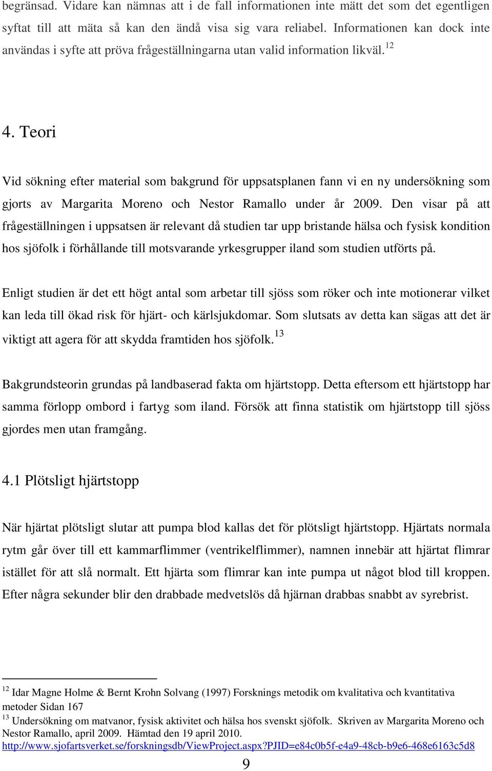 Teori Vid sökning efter material som bakgrund för uppsatsplanen fann vi en ny undersökning som gjorts av Margarita Moreno och Nestor Ramallo under år 2009.