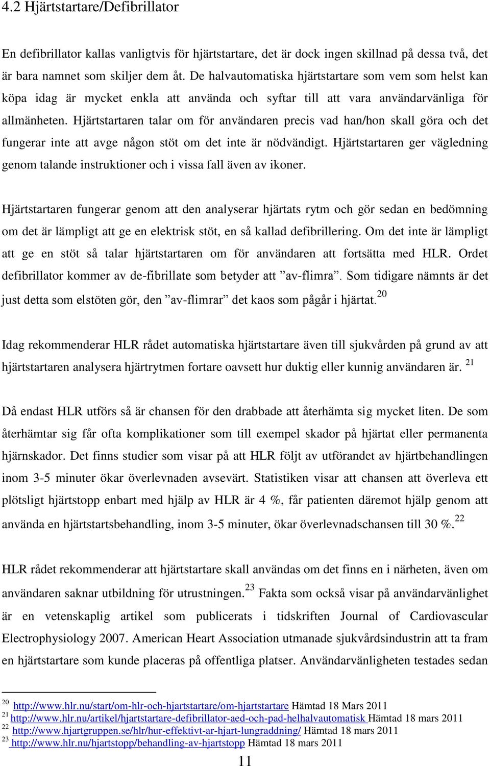 Hjärtstartaren talar om för användaren precis vad han/hon skall göra och det fungerar inte att avge någon stöt om det inte är nödvändigt.