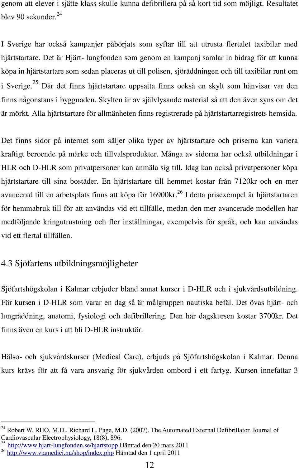 Det är Hjärt- lungfonden som genom en kampanj samlar in bidrag för att kunna köpa in hjärtstartare som sedan placeras ut till polisen, sjöräddningen och till taxibilar runt om i Sverige.