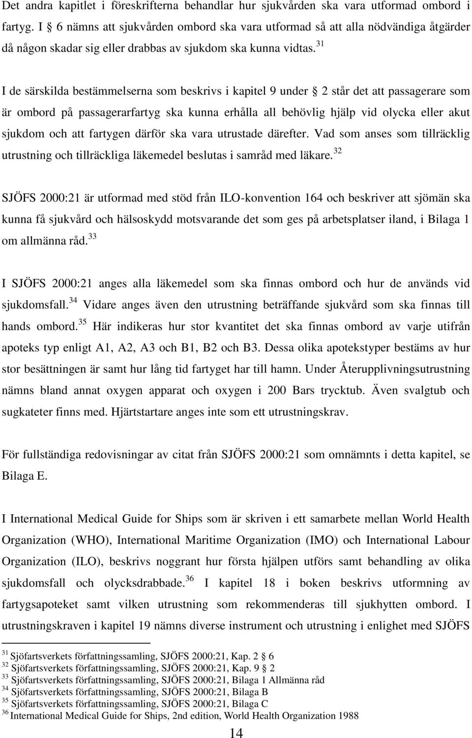 31 I de särskilda bestämmelserna som beskrivs i kapitel 9 under 2 står det att passagerare som är ombord på passagerarfartyg ska kunna erhålla all behövlig hjälp vid olycka eller akut sjukdom och att