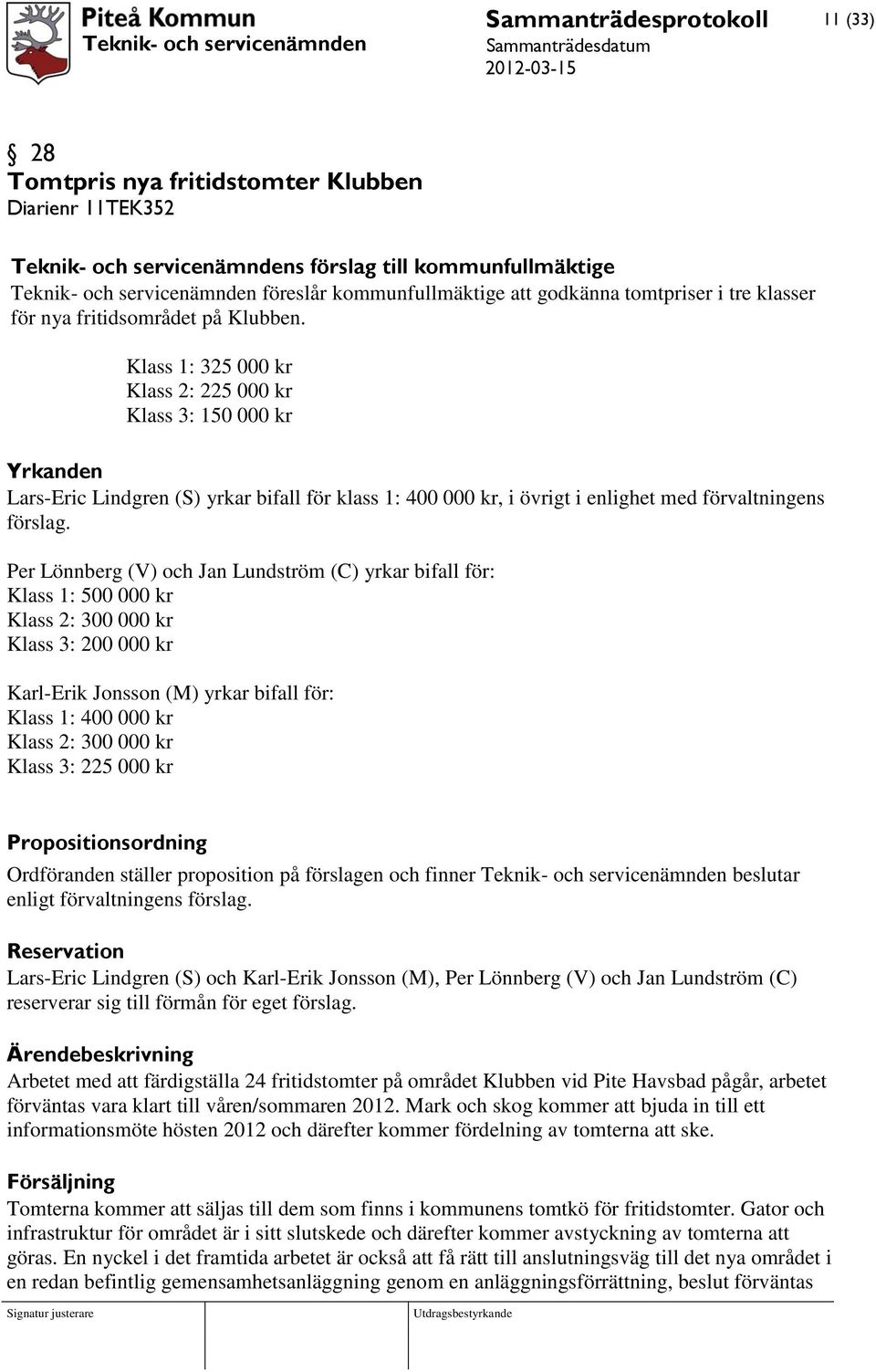 Klass 1: 325 000 kr Klass 2: 225 000 kr Klass 3: 150 000 kr Yrkanden Lars-Eric Lindgren (S) yrkar bifall för klass 1: 400 000 kr, i övrigt i enlighet med förvaltningens förslag.