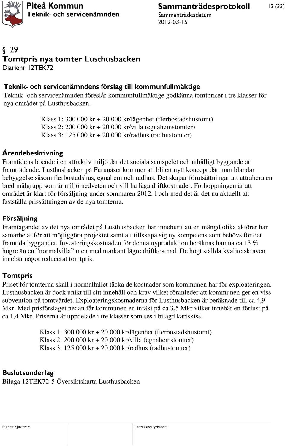 Klass 1: 300 000 kr + 20 000 kr/lägenhet (flerbostadshustomt) Klass 2: 200 000 kr + 20 000 kr/villa (egnahemstomter) Klass 3: 125 000 kr + 20 000 kr/radhus (radhustomter) Framtidens boende i en