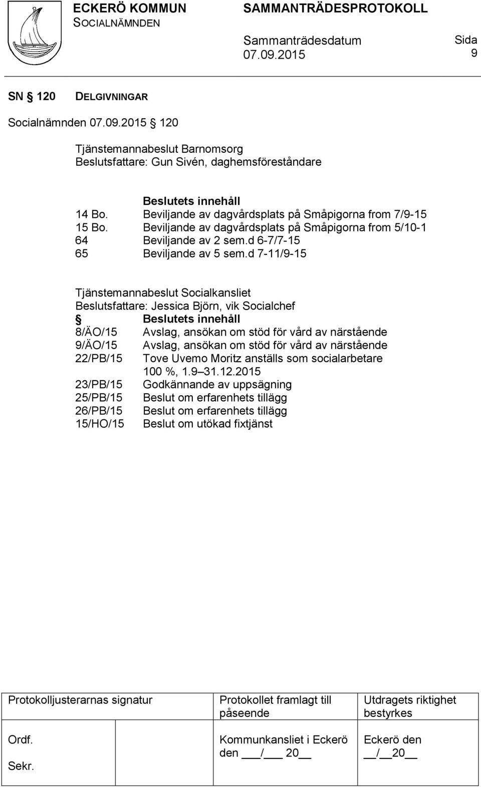 d 7-11/9-15 Tjänstemannabeslut Socialkansliet Beslutsfattare: Jessica Björn, vik Socialchef Beslutets innehåll 8/ÄO/15 Avslag, ansökan om stöd för vård av närstående 9/ÄO/15 Avslag, ansökan