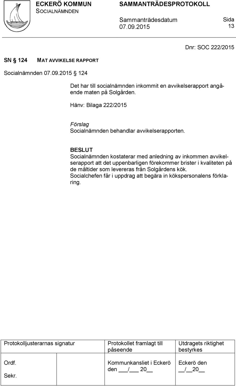 BESLUT Socialnämnden kostaterar med anledning av inkommen avvikelserapport att det uppenbarligen förekommer brister i