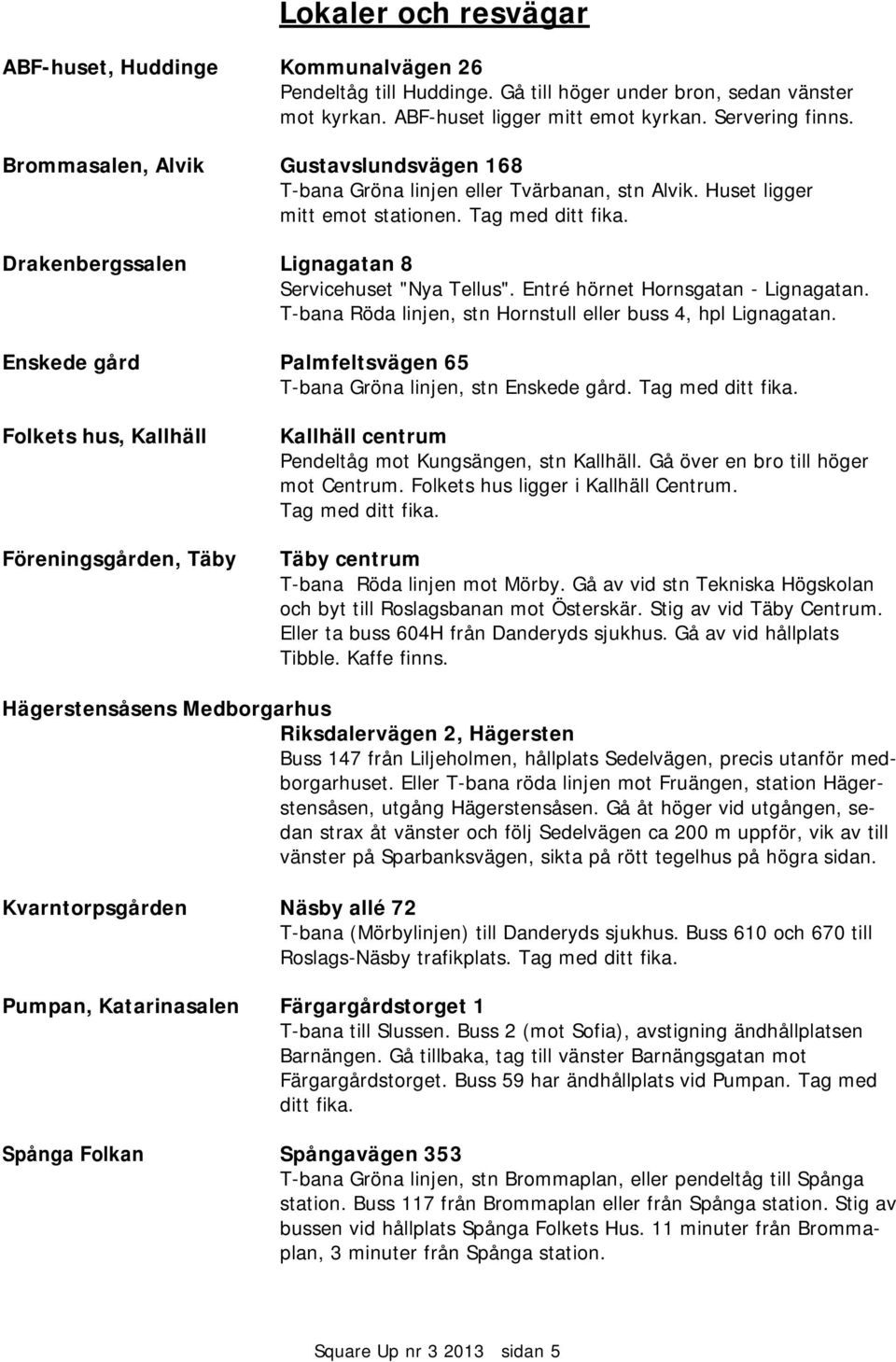 Entré hörnet Hornsgatan - Lignagatan. T-bana Röda linjen, stn Hornstull eller buss 4, hpl Lignagatan. Enskede gård Palmfeltsvägen 65 T-bana Gröna linjen, stn Enskede gård. Tag med ditt fika.