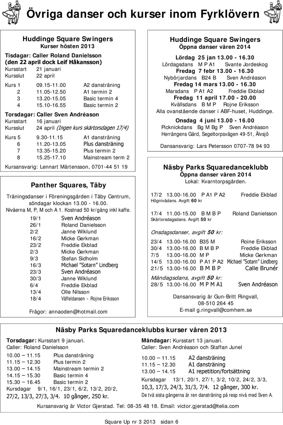 55 Basic termin 2 Torsdagar: Caller Sven Andréason Kursstart 16 uari Kursslut 24 april (Ingen kurs skärtorsdagen 17/4) Kurs 5 9.30-11.15 A1 dansträning 6 11.20-13.05 Plus dansträning 7 13.35-15.