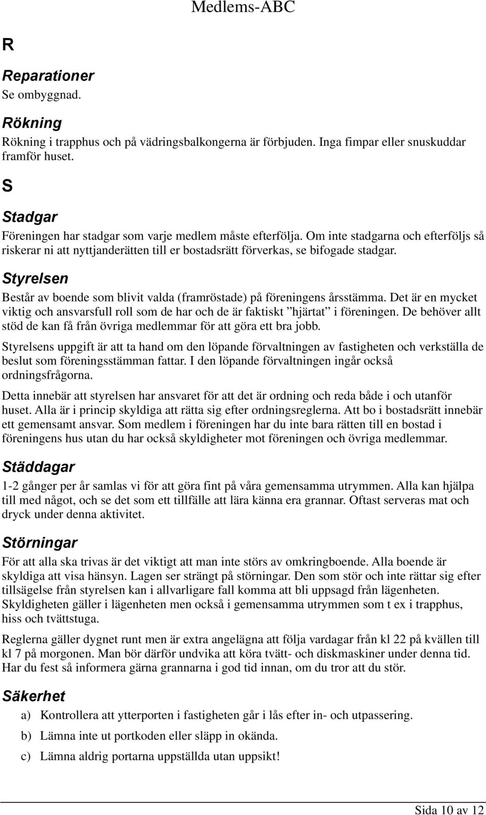 Styrelsen Består av boende som blivit valda (framröstade) på föreningens årsstämma. Det är en mycket viktig och ansvarsfull roll som de har och de är faktiskt hjärtat i föreningen.