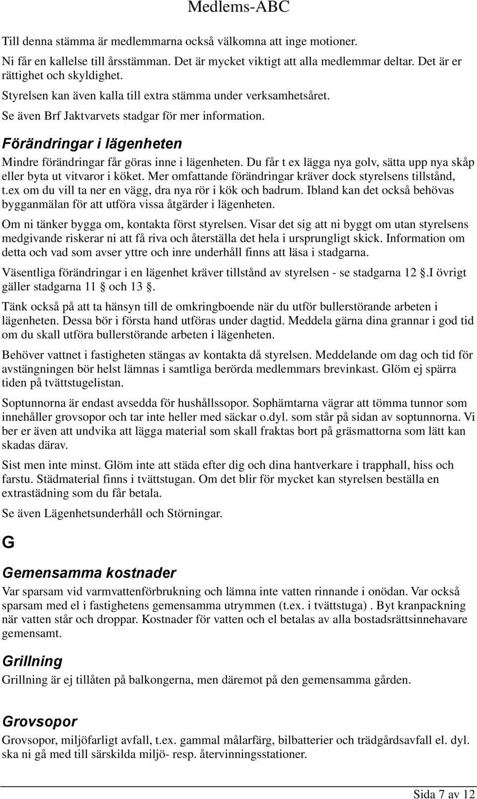 Du får t ex lägga nya golv, sätta upp nya skåp eller byta ut vitvaror i köket. Mer omfattande förändringar kräver dock styrelsens tillstånd, t.