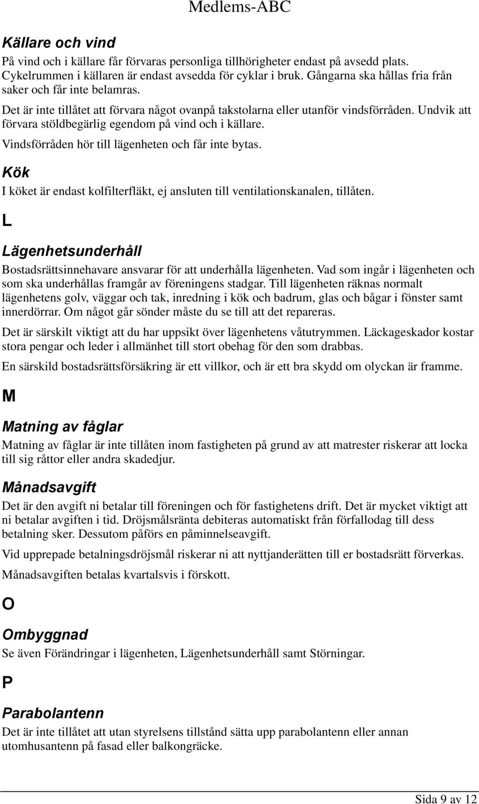 Undvik att förvara stöldbegärlig egendom på vind och i källare. Vindsförråden hör till lägenheten och får inte bytas.