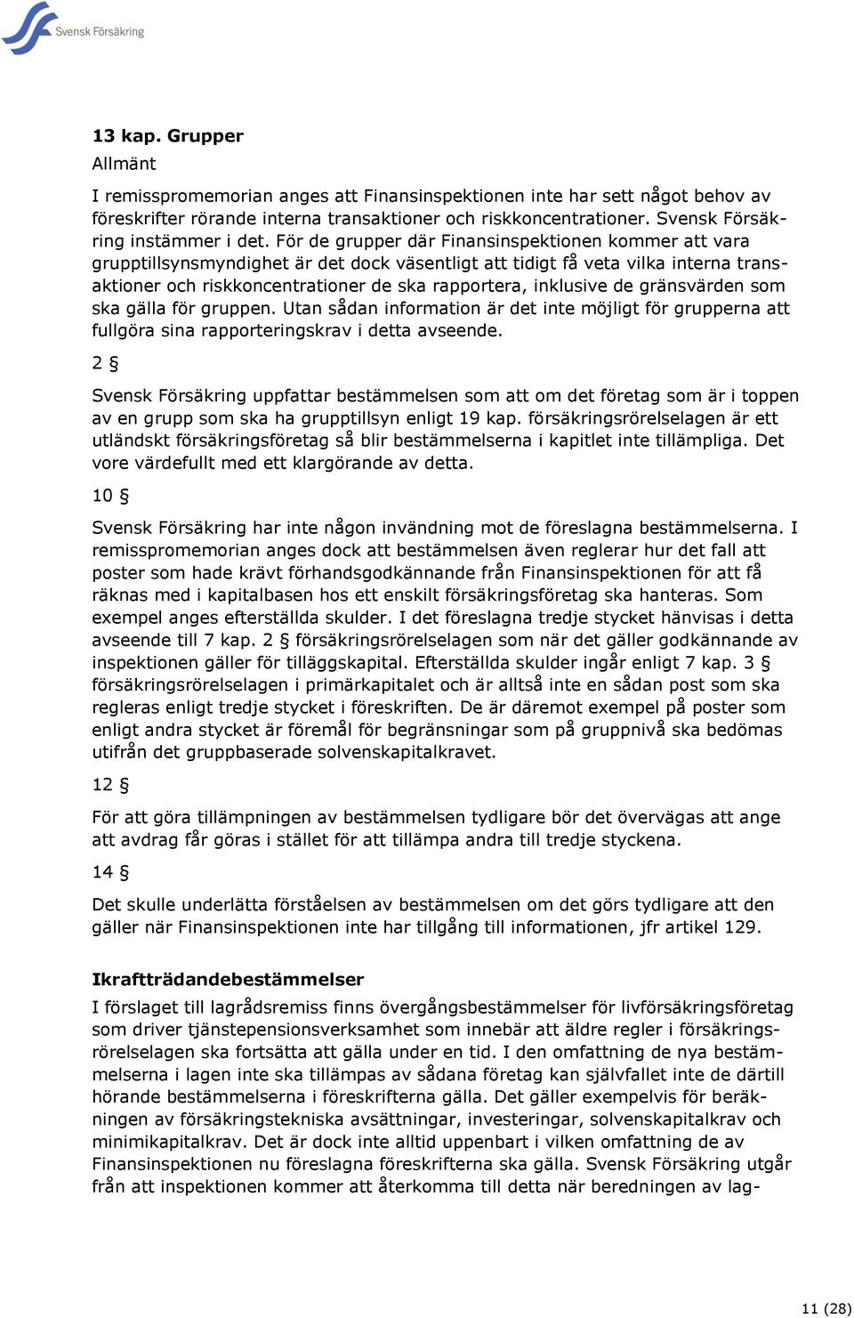 För de grupper där Finansinspektionen kommer att vara grupptillsynsmyndighet är det dock väsentligt att tidigt få veta vilka interna transaktioner och riskkoncentrationer de ska rapportera, inklusive